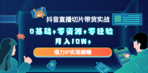 2023抖音直播切片带货实战，0基础+零资源+零经验 月入10W+借力IP实现躺赚