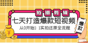 七天打造爆款短视频：拍摄+剪辑实操，从0开始1:1实拍还原实操全流程