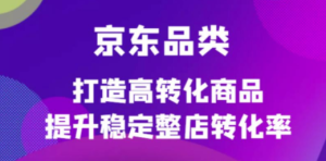 京东电商品类定制培训课程，打造高转化商品提升稳定整店转化率