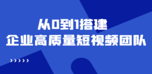 老板必学12节课，教你从0到1搭建企业高质量短视频团队，解决你的搭建难题