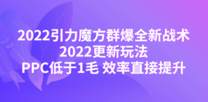 2022引力魔方群爆全新战术：2022更新玩法，PPC低于1毛 效率直接提升