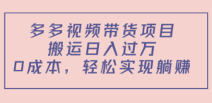 多多视频带货项目，搬运日入过万，0成本，轻松实现躺赚（教程+软件）