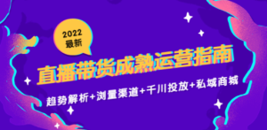 2022最新直播带货成熟运营指南：趋势解析+浏量渠道+千川投放+私域商城