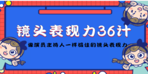 镜头表现力36计，做到像演员主持人这些职业的人一样，拥有极佳的镜头表现力 ...