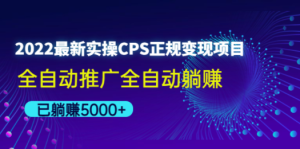 2022最新实操CPS正规变现项目，全自动推广全自动躺赚，已躺赚5000+