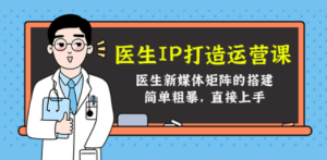 医生IP打造运营课，医生新媒体矩阵的搭建，简单粗暴，直接上手