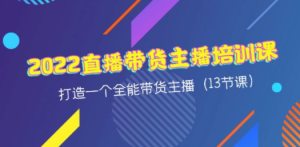 2022直播带货主播培训课，打造一个全能带货主播（13节课）