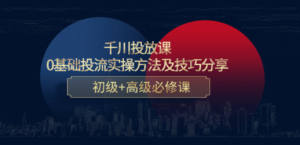 千川投放课：0基础投流实操方法及技巧分享，初级+高级必修课