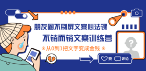 朋友圈不刷屏文案心法课：不销而销文案训练营，从0到1把文字变成金钱