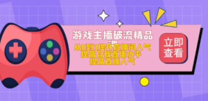 游戏主播破流精品课，从0到1提升直播间人气 提高自我直播水平 提高直播人气 ...