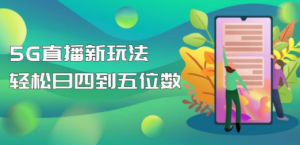 5G直播新玩法，轻松日四到五位数【详细玩法教程】