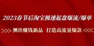 2023春节后淘宝极速起盘爆流/爆单：测出赚钱新品 打造高流量爆款