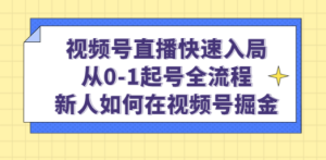 视频号直播快速入局：从0-1起号全流程，新人如何在视频号掘金