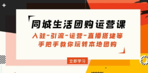 同城生活团购运营课：入驻-引流-运营-直播搭建等 玩转本地团购