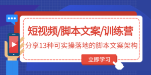 短视频/脚本文案/训练营：分享13种可实操落地的脚本文案架构