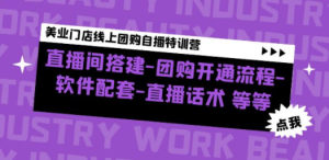 美业门店线上团购自播特训营：直播间搭建-团购开通流程-软件配套-直播话术 ...