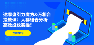 摩盘引力魔方&万相台投放课：人群组合分析，高效投放实操