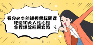 看完必会的短视频标题课，吃透10大人性心理，拿捏爆款标题套路