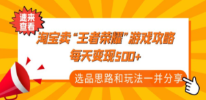 某付款文章《淘宝卖“王者荣耀”游戏攻略，每天变现500+，选品思路+玩法》 ...