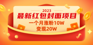 2023最新红包封面项目，一个月涨粉10W，变现20W【视频+资料】