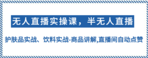 无人直播实操，半无人直播、护肤品实战、饮料实战-商品讲解,直播间自动点赞 ...