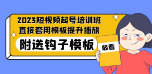 2023最新短视频起号培训班：直接套用模板提升播放，附送钩子模板-31节课