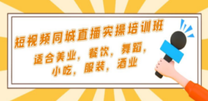 短视频同城·直播实操培训班：适合美业，餐饮，舞蹈，小吃，服装，酒业