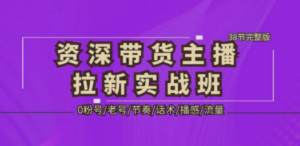 资深·带货主播拉新实战班，0粉号/老号/节奏/话术/播感/流量-38节完整版