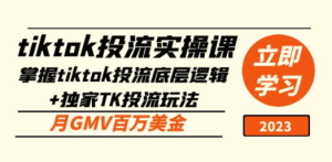 tiktok投流实操课：掌握tiktok投流底层逻辑+独家TK投流玩法 月GMV百万美金