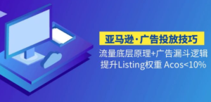 亚马逊·广告投放技巧流量底层+广告漏斗逻辑+提升Listing权重 Acos<10%