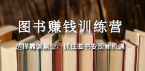 图书赚钱训练营：选择靠谱副业，抓住图书变现新机遇