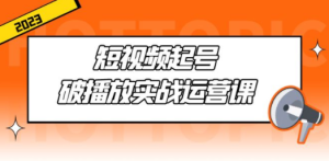 短视频起号·破播放实战运营课，用通俗易懂大白话带你玩转短视频