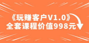 《玩赚客户V1.0》全套课程价值998元