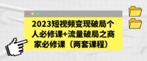 2023短视频变现破局个人必修课+流量破局之商家必修课（两套课程）