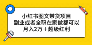 小红书图文带货项目，副业或者全职在家做都可以，月入2万＋超级红利