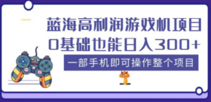 蓝海高利润游戏机项目，0基础也能日入300+。一部手机即可操作整个项目