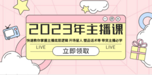2023年主播课 快速教你掌握主播底层逻辑 开场留人 塑品话术等 带货主播必学 ...