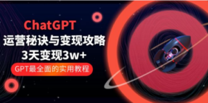 ChatGPT运营-秘诀与变现攻略：3天变现1w+ GPT最全面的实用教程（100节课）