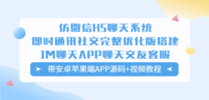 仿微信H5聊天系统即时通讯社交完整优化版，带安卓苹果端APP源码+视频教程