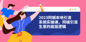 2023同城本地引流系统实操课，同城引流生意的底层逻辑（31节视频课）