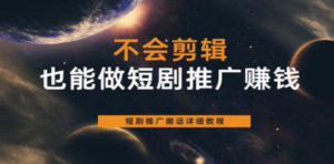 不会剪辑也能做短剧推广搬运全流程：短剧推广搬运详细教程