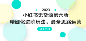 绅白不白·小红书无货源第六版，精细化进阶玩法，最全思路运营，可长久操作 ...