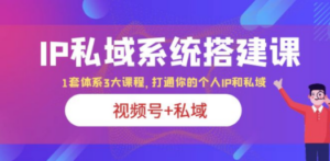 IP私域 系统搭建课，视频号+私域 1套 体系 3大课程，打通你的个人ip私域