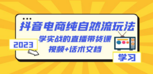 2023抖音电商·纯自然流玩法：学实战的直播带货课，视频+话术文档