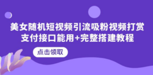 美女随机短视频引流吸粉视频打赏支付接口能用+完整搭建教程