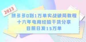 拼多多0到1万单实战破局教程，十六年电商经验干货分享，目前日发15万单