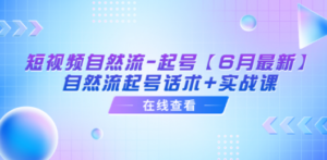 短视频自然流-起号【6月最新】​自然流起号话术+实战课