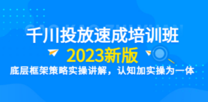 千川投放速成培训班【2023新版】底层框架策略实操讲解，认知加实操为一体