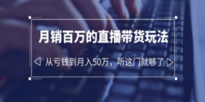 老板必学：月销-百万的直播带货玩法，从亏钱到月入50万，听这门就够了