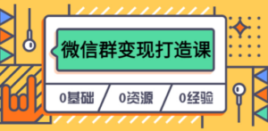 人人必学的微信群变现打造课，让你的私域营销快人一步（17节-无水印）